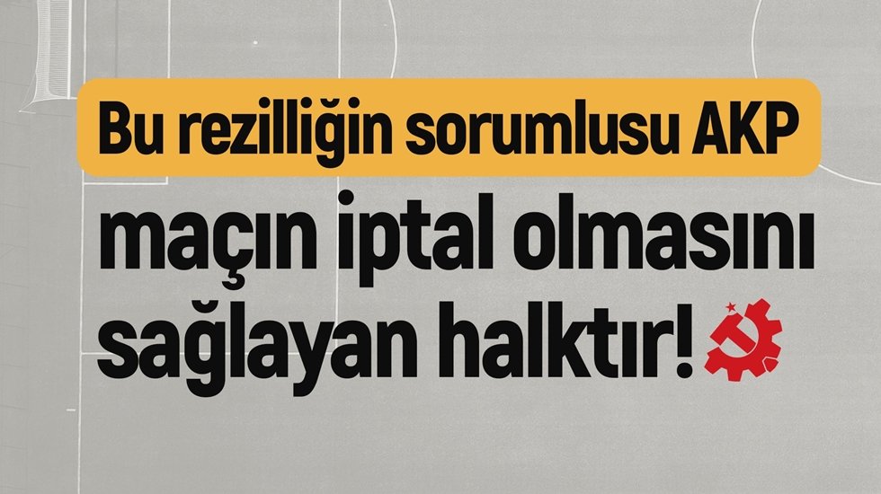 TKP: &ldquo;Bu rezilliğin sorumlusu AKP, ma&ccedil;ın iptal olmasını sağlayan halktır!&rdquo;