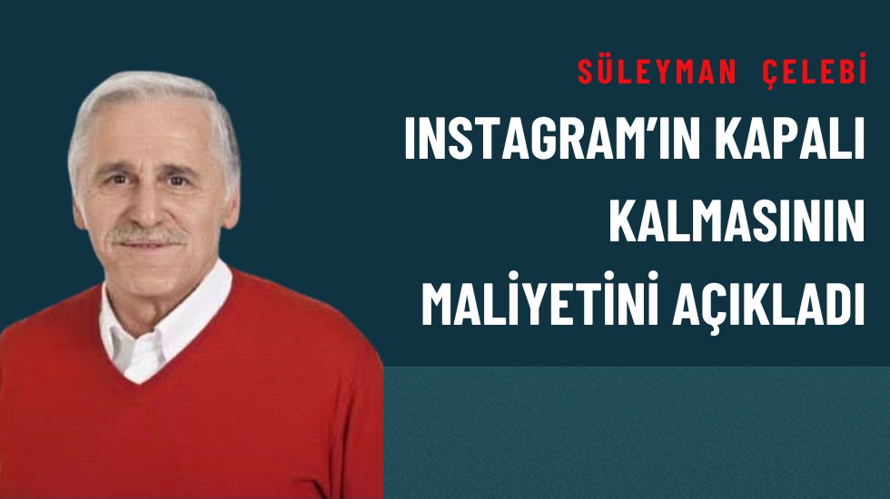 Süleyman Çelebi: Instagram’ın 52 gün kapalı kalmasının maliyeti hazırlanan tasarruf paketi kadar
